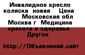 Инвалидное кресло- коляска (новая) › Цена ­ 6 000 - Московская обл., Москва г. Медицина, красота и здоровье » Другое   